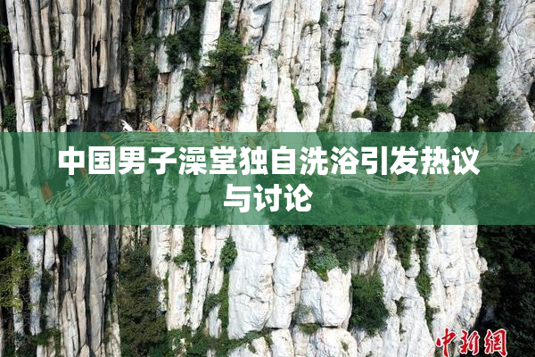 中国男子澡堂独自洗浴引发热议与讨论