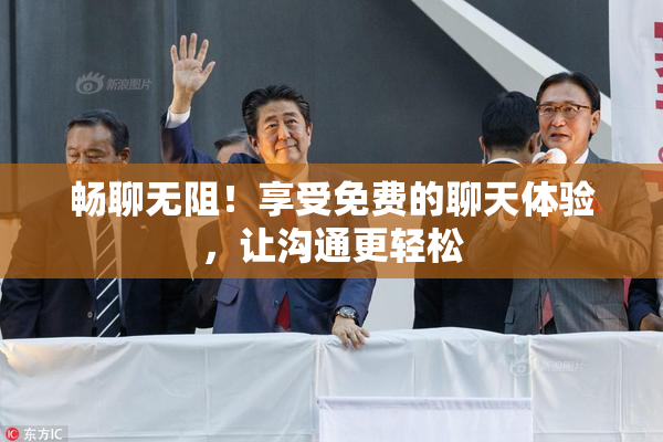 畅聊无阻！享受免费的聊天体验，让沟通更轻松