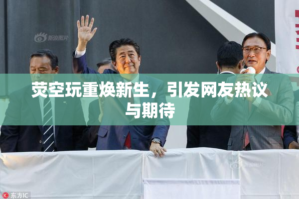 荧空玩重焕新生，引发网友热议与期待