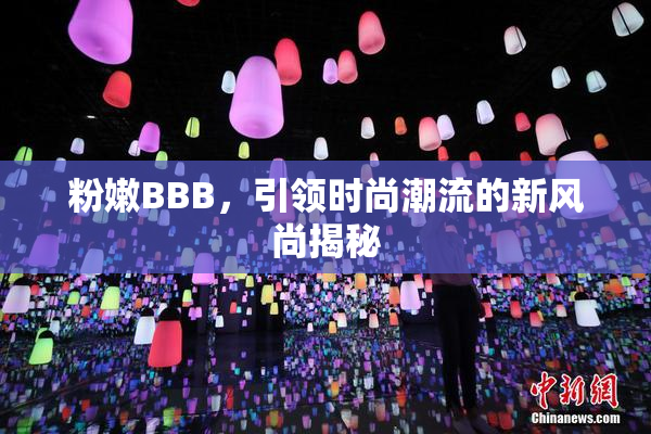 粉嫩BBB，引领时尚潮流的新风尚揭秘