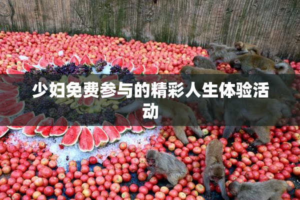 少妇免费参与的精彩人生体验活动