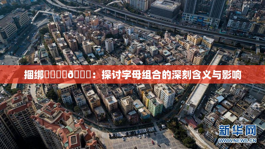 捆绑❌‌❌‌🔞：探讨字母组合的深刻含义与影响