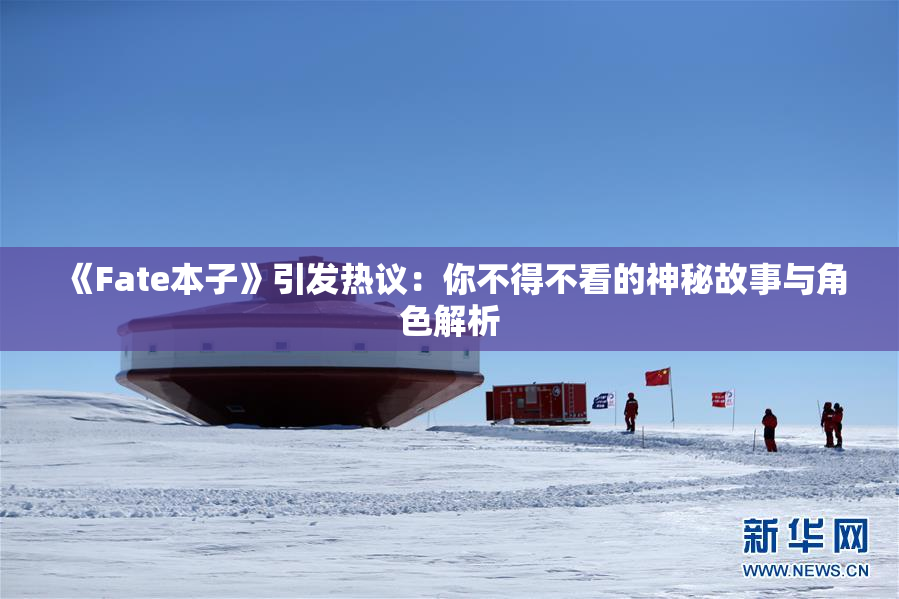 《Fate本子》引发热议：你不得不看的神秘故事与角色解析