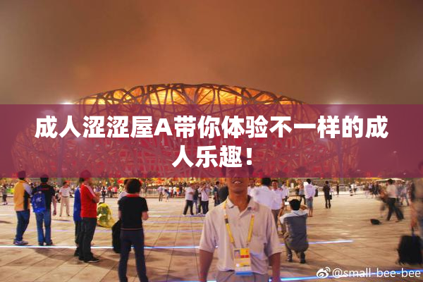 成人涩涩屋A带你体验不一样的成人乐趣！