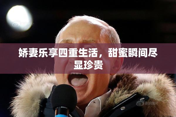 娇妻乐享四重生活，甜蜜瞬间尽显珍贵