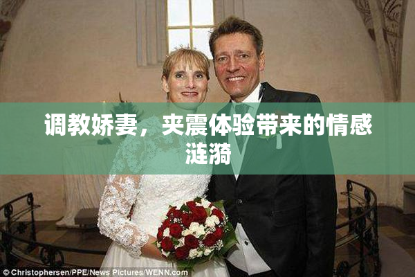 调教娇妻，夹震体验带来的情感涟漪