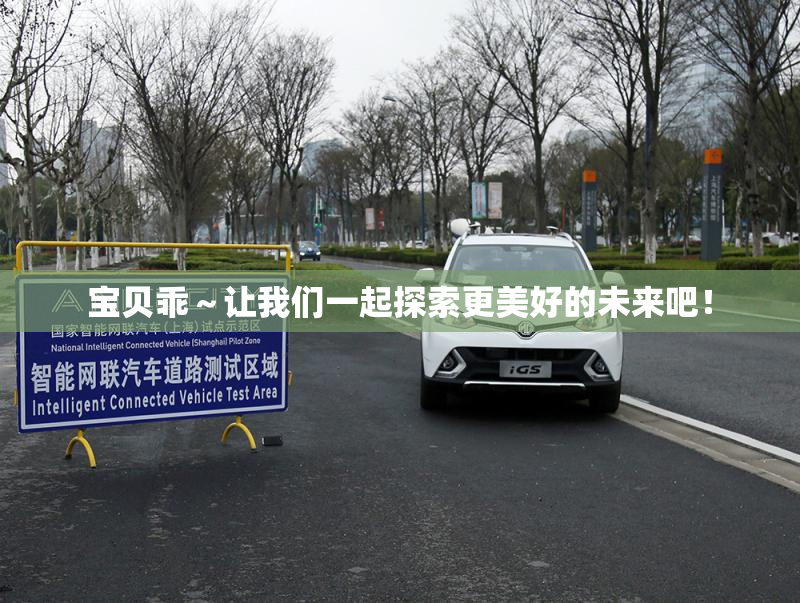 宝贝乖～让我们一起探索更美好的未来吧！