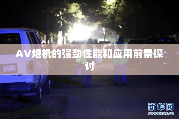 AV炮机的强劲性能和应用前景探讨
