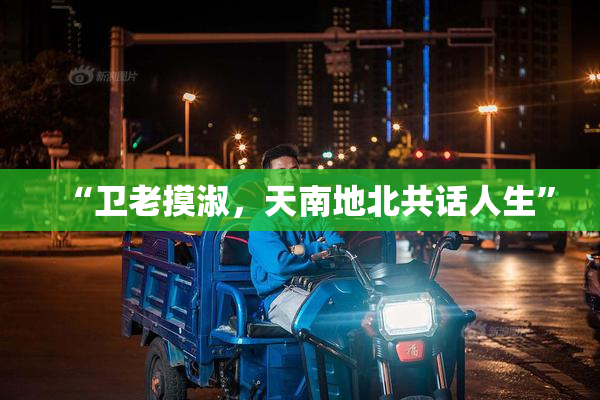 “卫老摸淑，天南地北共话人生”