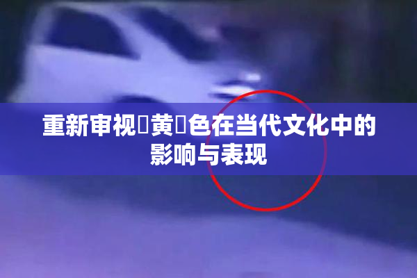 重新审视✿黄✿色在当代文化中的影响与表现