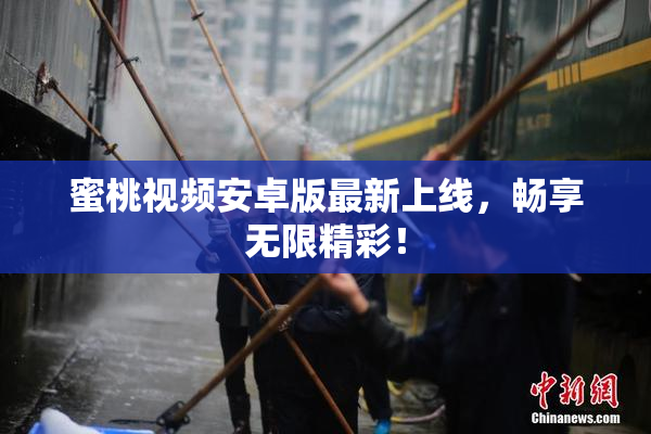 蜜桃视频安卓版最新上线，畅享无限精彩！