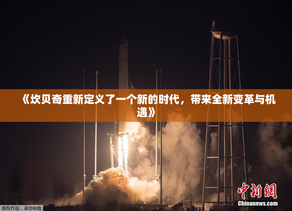 《坎贝奇重新定义了一个新的时代，带来全新变革与机遇》