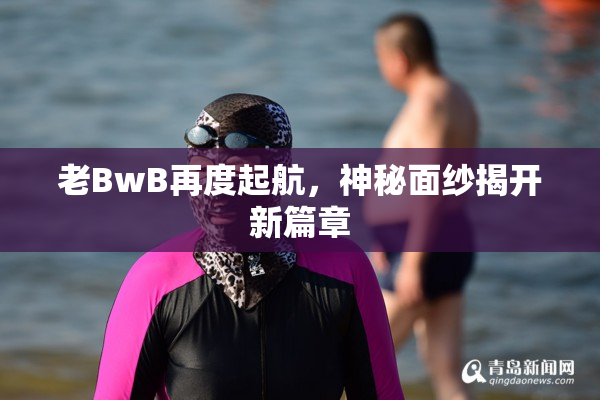 老BwB再度起航，神秘面纱揭开新篇章