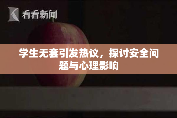 学生无套引发热议，探讨安全问题与心理影响