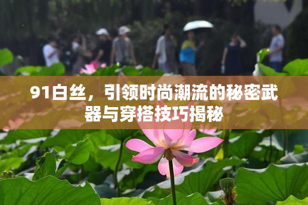 91白丝，引领时尚潮流的秘密武器与穿搭技巧揭秘