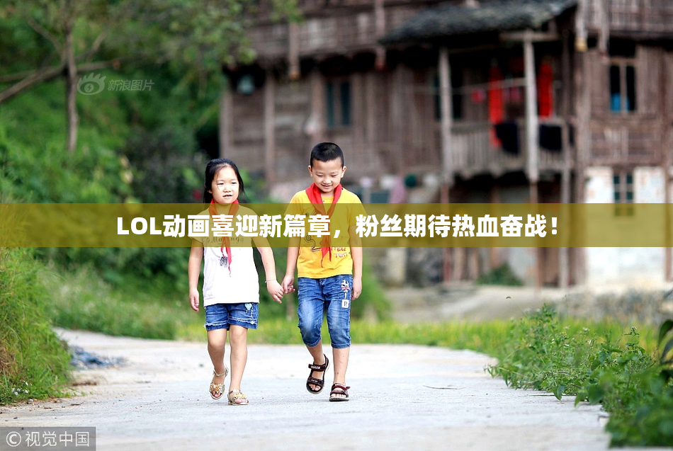 LOL动画喜迎新篇章，粉丝期待热血奋战！