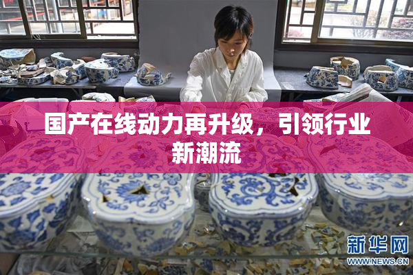 国产在线动力再升级，引领行业新潮流