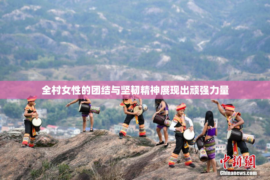 全村女性的团结与坚韧精神展现出顽强力量