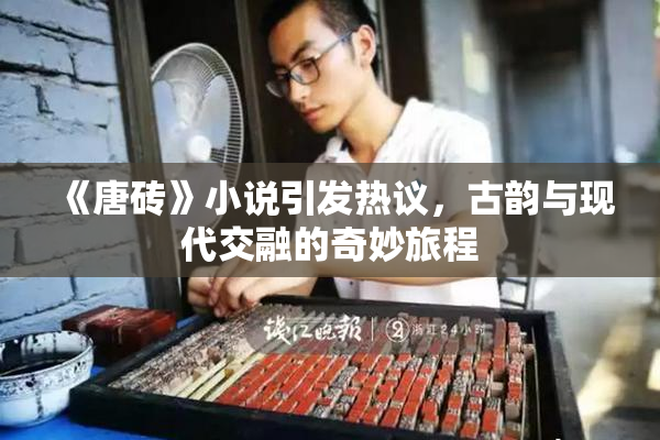 《唐砖》小说引发热议，古韵与现代交融的奇妙旅程