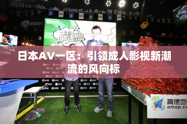日本AV一区：引领成人影视新潮流的风向标