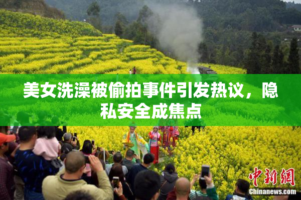 美女洗澡被偷拍事件引发热议，隐私安全成焦点