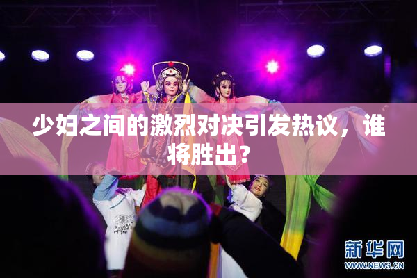 少妇之间的激烈对决引发热议，谁将胜出？