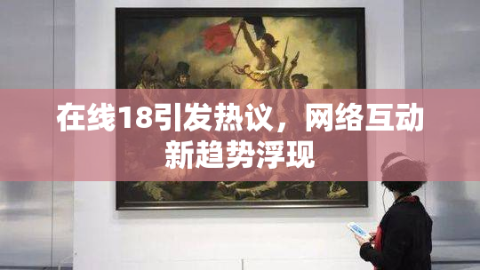 在线18引发热议，网络互动新趋势浮现