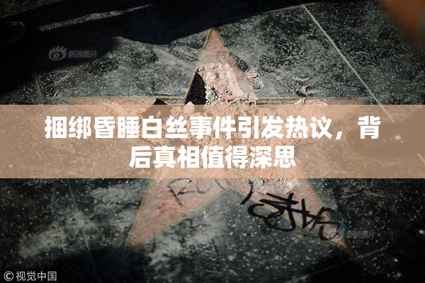 捆绑昏睡白丝事件引发热议，背后真相值得深思