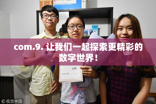 com.9. 让我们一起探索更精彩的数字世界！