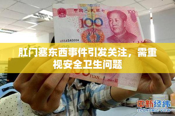 肛门塞东西事件引发关注，需重视安全卫生问题