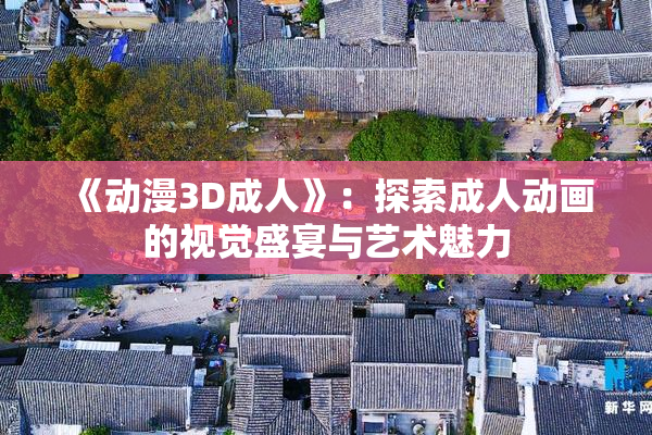 《动漫3D成人》：探索成人动画的视觉盛宴与艺术魅力