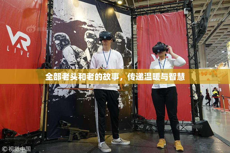 全部老头和老的故事，传递温暖与智慧