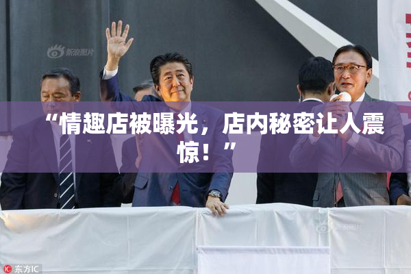 “情趣店被曝光，店内秘密让人震惊！”