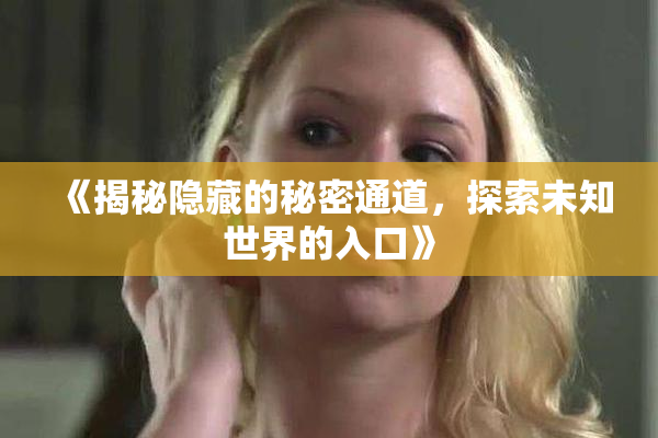 《揭秘隐藏的秘密通道，探索未知世界的入口》