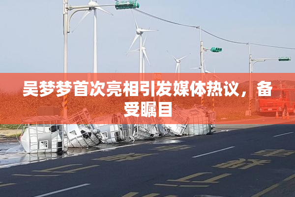 吴梦梦首次亮相引发媒体热议，备受瞩目