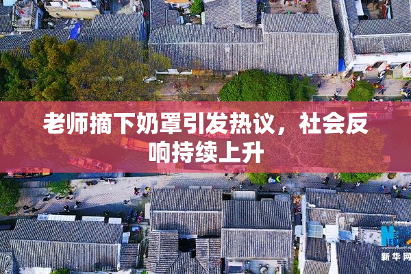 老师摘下奶罩引发热议，社会反响持续上升