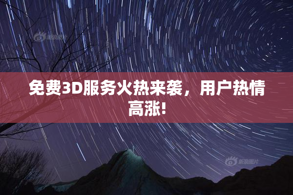 免费3D服务火热来袭，用户热情高涨!