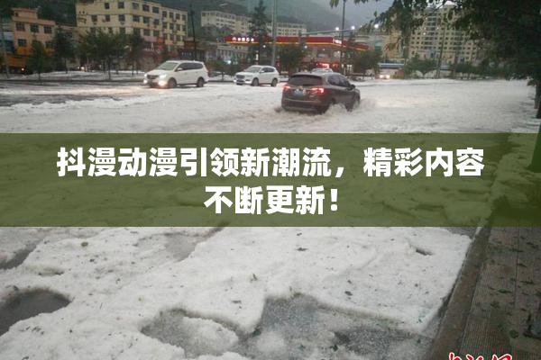 抖漫动漫引领新潮流，精彩内容不断更新！
