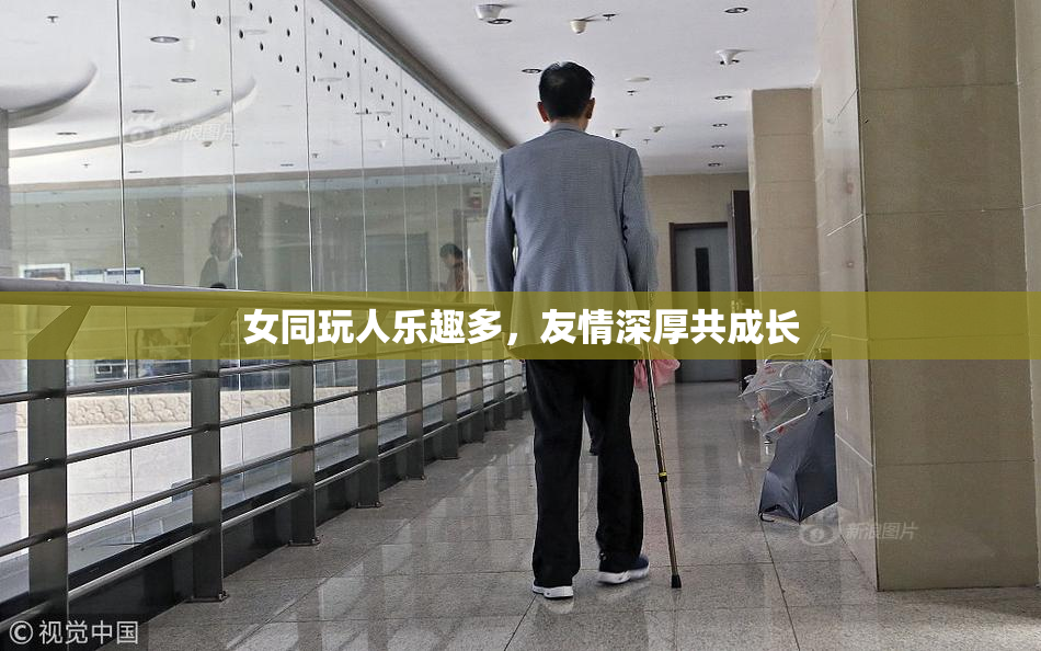 女同玩人乐趣多，友情深厚共成长