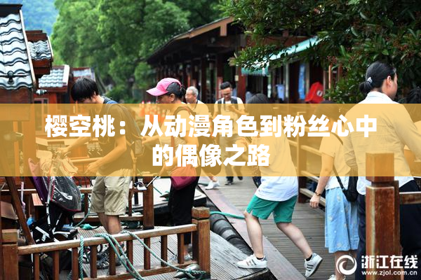 樱空桃：从动漫角色到粉丝心中的偶像之路