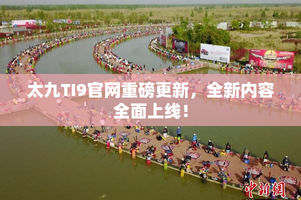 太九TI9官网重磅更新，全新内容全面上线！