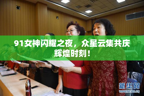 91女神闪耀之夜，众星云集共庆辉煌时刻！