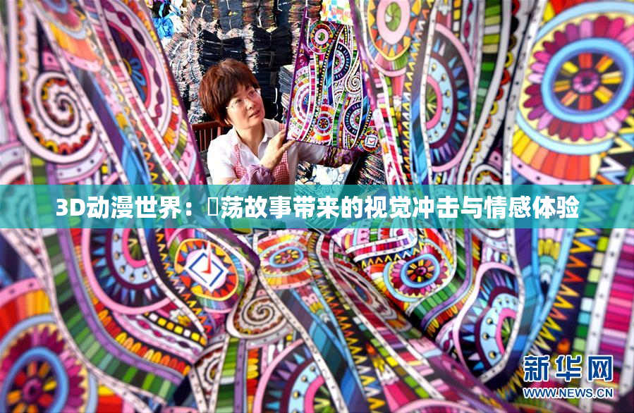 3D动漫世界：婬荡故事带来的视觉冲击与情感体验
