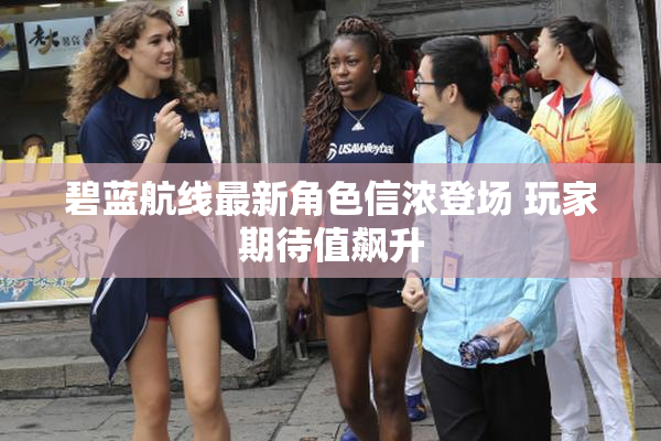 碧蓝航线最新角色信浓登场 玩家期待值飙升