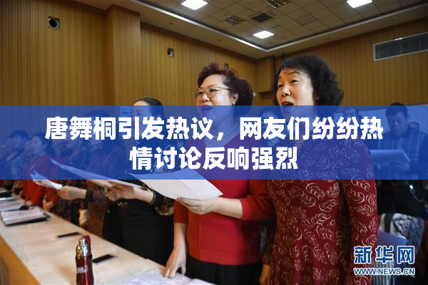 唐舞桐引发热议，网友们纷纷热情讨论反响强烈