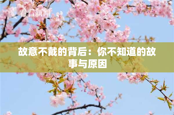 故意不戴的背后：你不知道的故事与原因