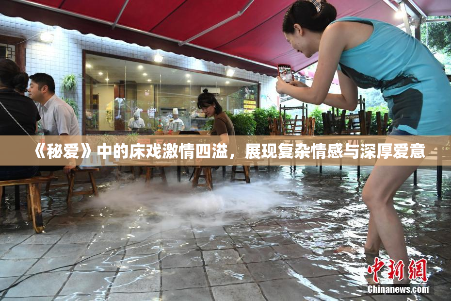 《秘爱》中的床戏激情四溢，展现复杂情感与深厚爱意