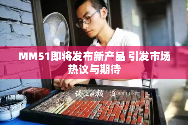 MM51即将发布新产品 引发市场热议与期待