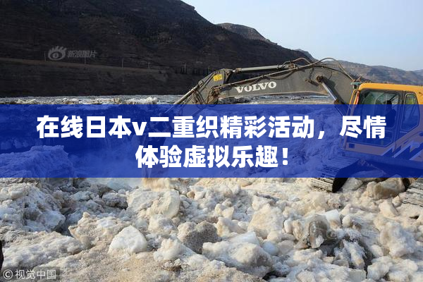 在线日本v二重织精彩活动，尽情体验虚拟乐趣！