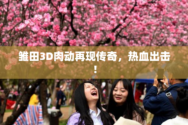雏田3D肉动再现传奇，热血出击！